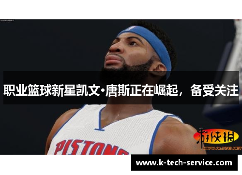 职业篮球新星凯文·唐斯正在崛起，备受关注