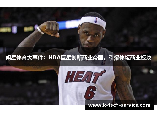 明星体育大事件：NBA巨星创新商业帝国，引爆体坛商业板块